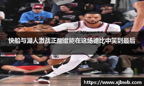 快船与湖人激战正酣谁能在这场德比中笑到最后