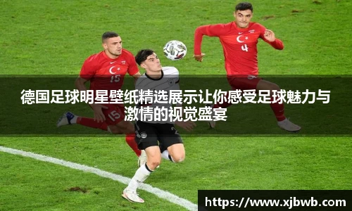 德国足球明星壁纸精选展示让你感受足球魅力与激情的视觉盛宴