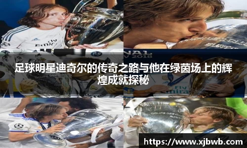 足球明星迪奇尔的传奇之路与他在绿茵场上的辉煌成就探秘