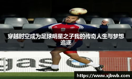 穿越时空成为足球明星之子我的传奇人生与梦想追逐