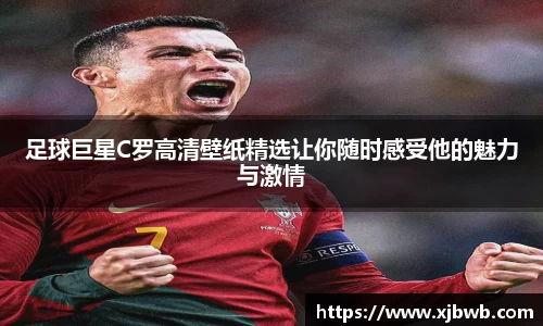 足球巨星C罗高清壁纸精选让你随时感受他的魅力与激情