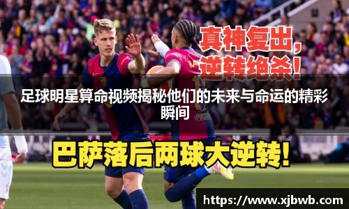 足球明星算命视频揭秘他们的未来与命运的精彩瞬间