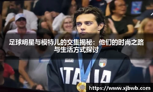 足球明星与模特儿的交集揭秘：他们的时尚之路与生活方式探讨