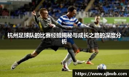 杭州足球队的比赛经验揭秘与成长之路的深度分析
