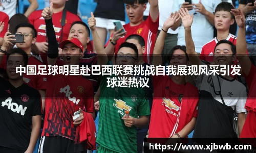 中国足球明星赴巴西联赛挑战自我展现风采引发球迷热议