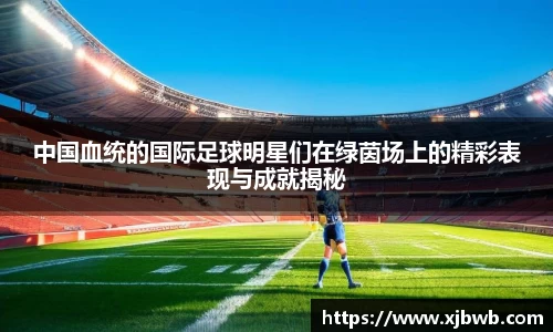 中国血统的国际足球明星们在绿茵场上的精彩表现与成就揭秘